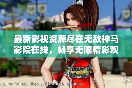 最新影视资源尽在无敌神马影院在线，畅享无限精彩观影体验