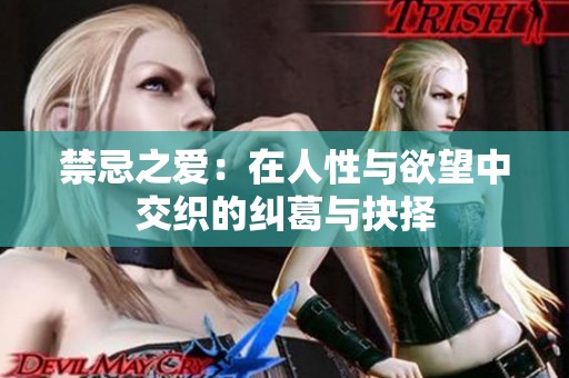 禁忌之爱：在人性与欲望中交织的纠葛与抉择