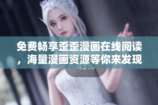 免费畅享歪歪漫画在线阅读，海量漫画资源等你来发现！