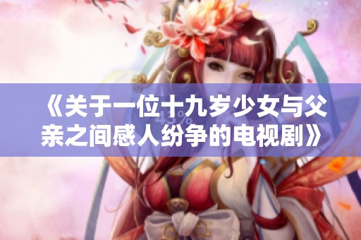 《关于一位十九岁少女与父亲之间感人纷争的电视剧》