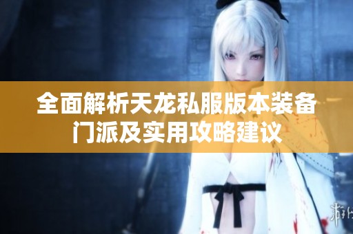 全面解析天龙私服版本装备门派及实用攻略建议