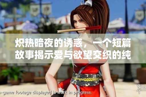 炽热暗夜的诱惑，一个短篇故事揭示爱与欲望交织的纯粹之美