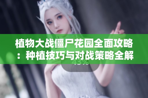 植物大战僵尸花园全面攻略：种植技巧与对战策略全解析