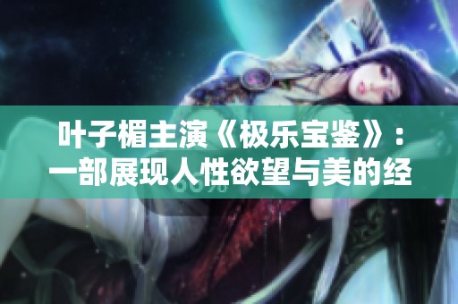 叶子楣主演《极乐宝鉴》：一部展现人性欲望与美的经典之作