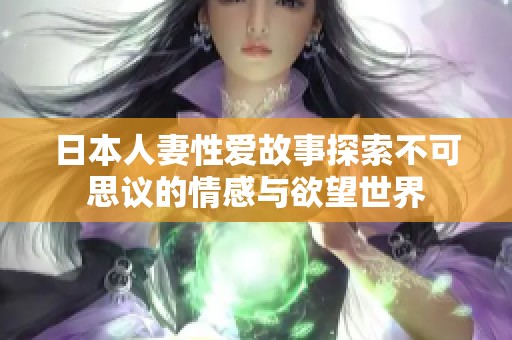 日本人妻性爱故事探索不可思议的情感与欲望世界