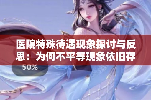 医院特殊待遇现象探讨与反思：为何不平等现象依旧存在