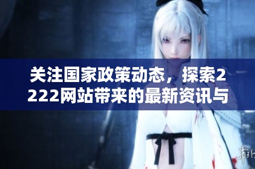 关注国家政策动态，探索2222网站带来的最新资讯与服务信息