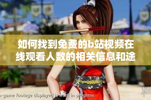 如何找到免费的b站视频在线观看人数的相关信息和途径