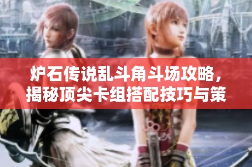 炉石传说乱斗角斗场攻略，揭秘顶尖卡组搭配技巧与策略