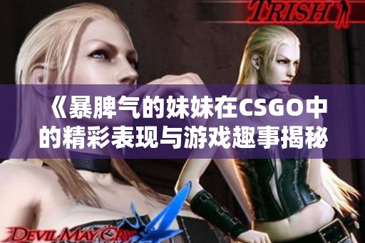 《暴脾气的妹妹在CSGO中的精彩表现与游戏趣事揭秘》