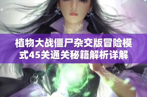 植物大战僵尸杂交版冒险模式45关通关秘籍解析详解