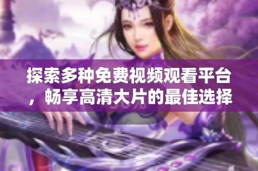 探索多种免费视频观看平台，畅享高清大片的最佳选择推荐