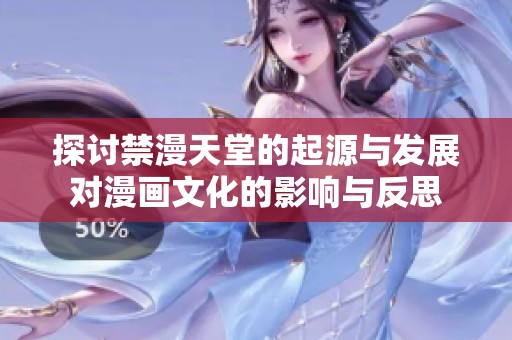 探讨禁漫天堂的起源与发展对漫画文化的影响与反思