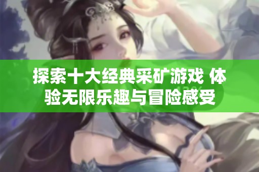 探索十大经典采矿游戏 体验无限乐趣与冒险感受