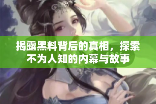 揭露黑料背后的真相，探索不为人知的内幕与故事