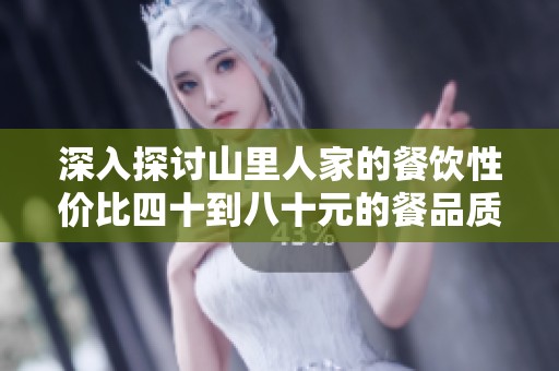 深入探讨山里人家的餐饮性价比四十到八十元的餐品质量如何