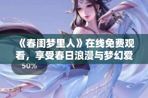 《春闺梦里人》在线免费观看，享受春日浪漫与梦幻爱情的感人故事