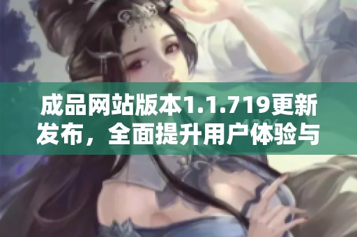 成品网站版本1.1.719更新发布，全面提升用户体验与功能特性