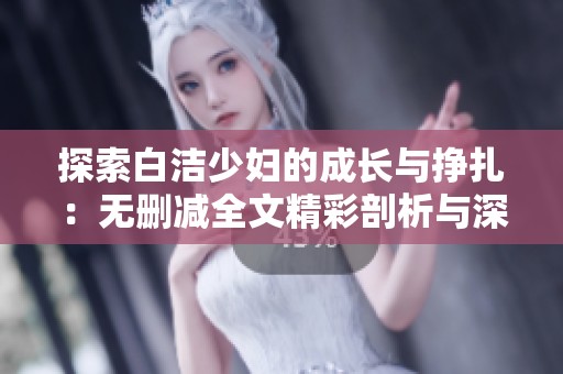 探索白洁少妇的成长与挣扎：无删减全文精彩剖析与深度解读