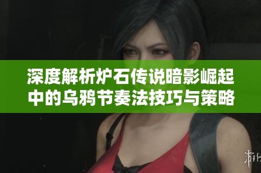 深度解析炉石传说暗影崛起中的乌鸦节奏法技巧与策略