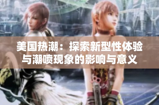 美国热潮：探索新型性体验与潮喷现象的影响与意义