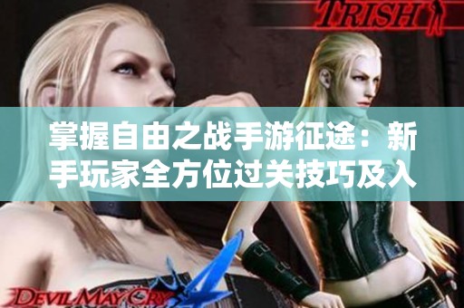 掌握自由之战手游征途：新手玩家全方位过关技巧及入门指南