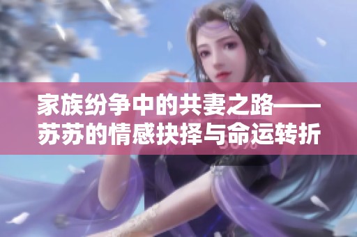 家族纷争中的共妻之路——苏苏的情感抉择与命运转折