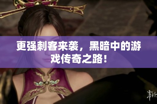 更强刺客来袭，黑暗中的游戏传奇之路！