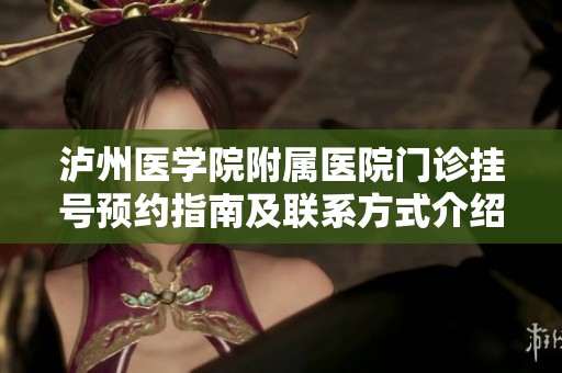 泸州医学院附属医院门诊挂号预约指南及联系方式介绍