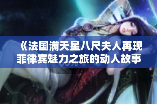 《法国满天星八尺夫人再现菲律宾魅力之旅的动人故事》