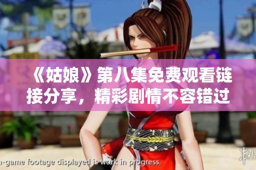 《姑娘》第八集免费观看链接分享，精彩剧情不容错过，快来一起追剧吧！