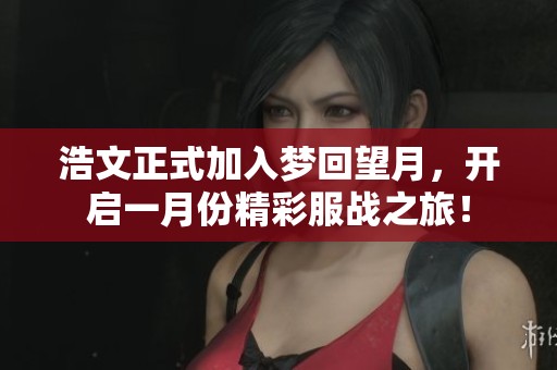 浩文正式加入梦回望月，开启一月份精彩服战之旅！