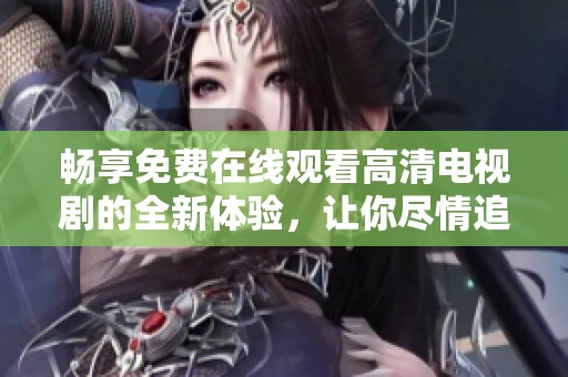 畅享免费在线观看高清电视剧的全新体验，让你尽情追剧不停歇
