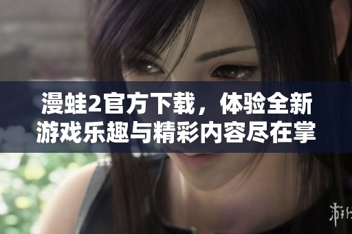 漫蛙2官方下载，体验全新游戏乐趣与精彩内容尽在掌握之中