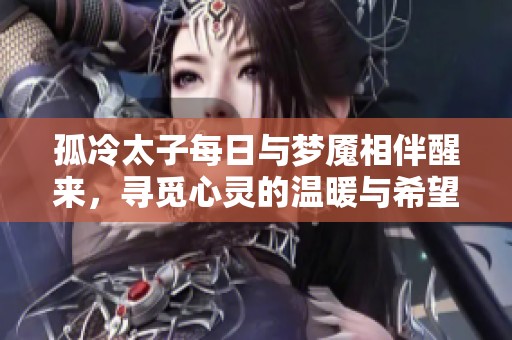 孤冷太子每日与梦魇相伴醒来，寻觅心灵的温暖与希望
