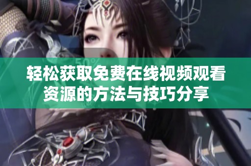 轻松获取免费在线视频观看资源的方法与技巧分享