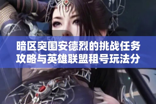 暗区突围安德烈的挑战任务攻略与英雄联盟租号玩法分享
