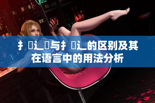 扌喿辶畑与扌喿辶的区别及其在语言中的用法分析