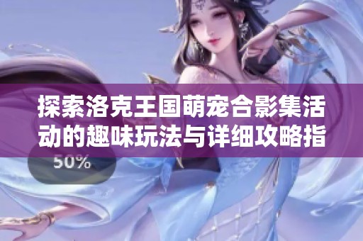 探索洛克王国萌宠合影集活动的趣味玩法与详细攻略指南