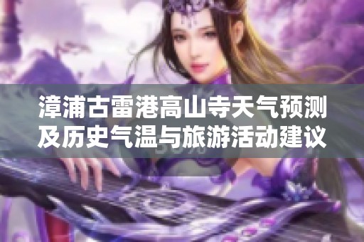 漳浦古雷港高山寺天气预测及历史气温与旅游活动建议分析