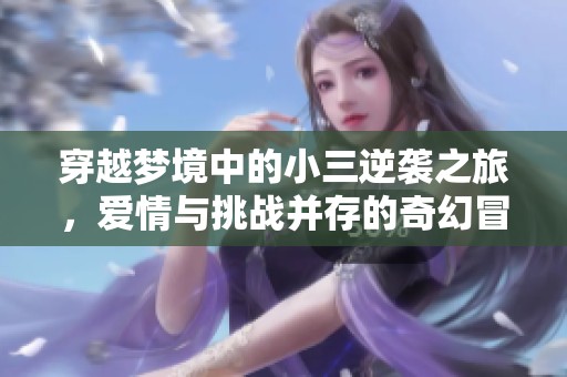 穿越梦境中的小三逆袭之旅，爱情与挑战并存的奇幻冒险