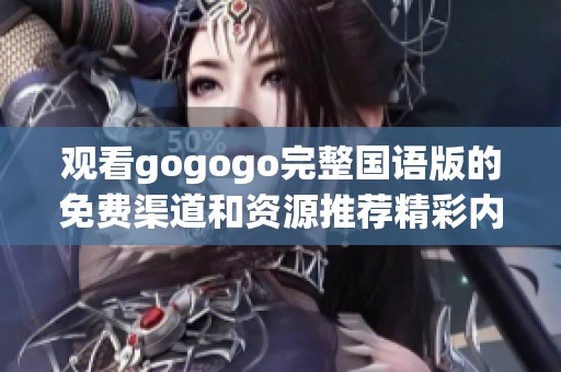 观看gogogo完整国语版的免费渠道和资源推荐精彩内容揭秘