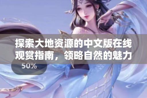 探索大地资源的中文版在线观赏指南，领略自然的魅力与奇迹
