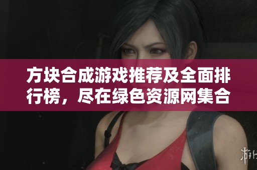 方块合成游戏推荐及全面排行榜，尽在绿色资源网集合