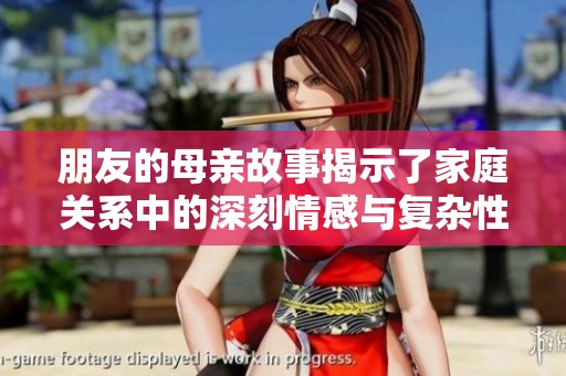朋友的母亲故事揭示了家庭关系中的深刻情感与复杂性