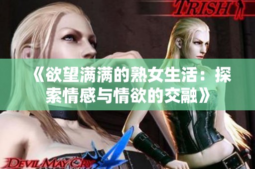 《欲望满满的熟女生活：探索情感与情欲的交融》