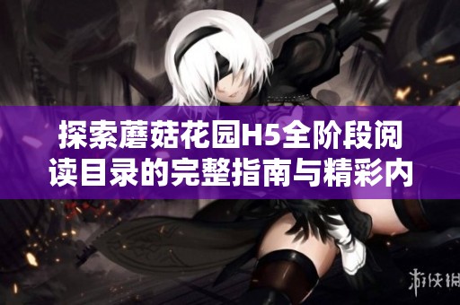 探索蘑菇花园H5全阶段阅读目录的完整指南与精彩内容解析