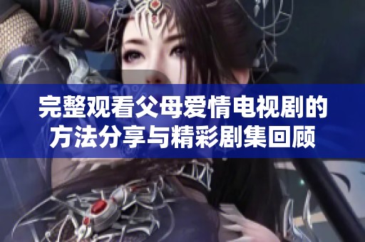 完整观看父母爱情电视剧的方法分享与精彩剧集回顾