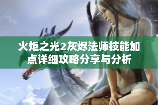 火炬之光2灰烬法师技能加点详细攻略分享与分析