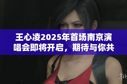王心凌2025年首场南京演唱会即将开启，期待与你共度美好时光！